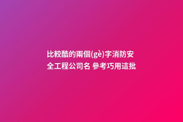 比較酷的兩個(gè)字消防安全工程公司名 參考巧用這批-第1張-公司起名-玄機(jī)派